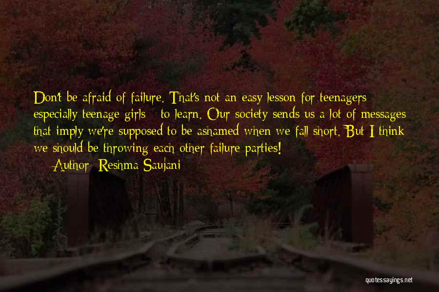 Reshma Saujani Quotes: Don't Be Afraid Of Failure. That's Not An Easy Lesson For Teenagers - Especially Teenage Girls - To Learn. Our