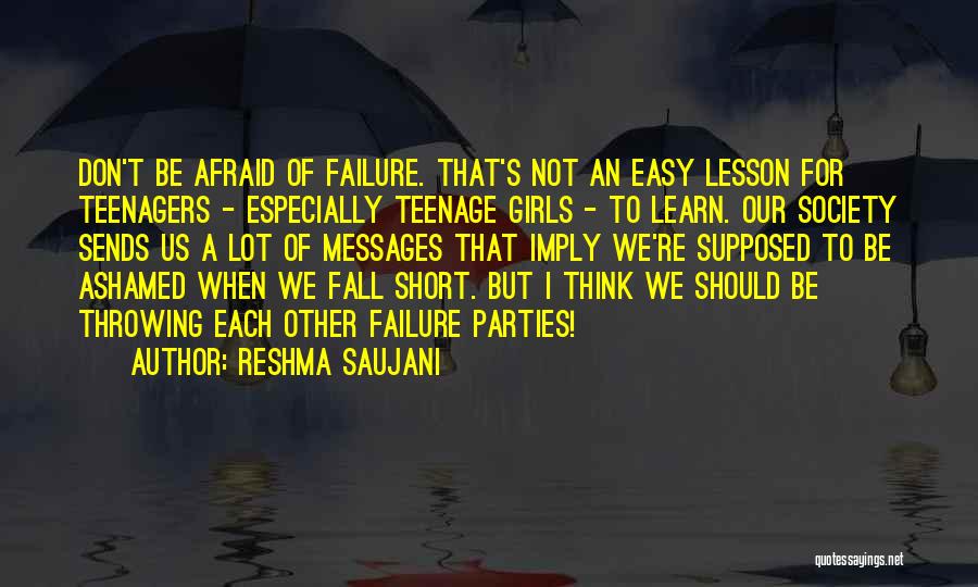 Reshma Saujani Quotes: Don't Be Afraid Of Failure. That's Not An Easy Lesson For Teenagers - Especially Teenage Girls - To Learn. Our