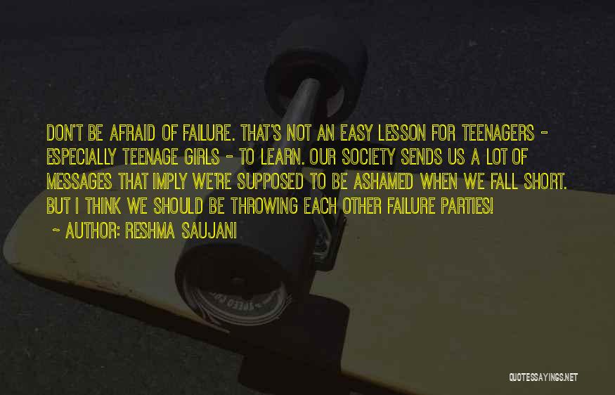 Reshma Saujani Quotes: Don't Be Afraid Of Failure. That's Not An Easy Lesson For Teenagers - Especially Teenage Girls - To Learn. Our