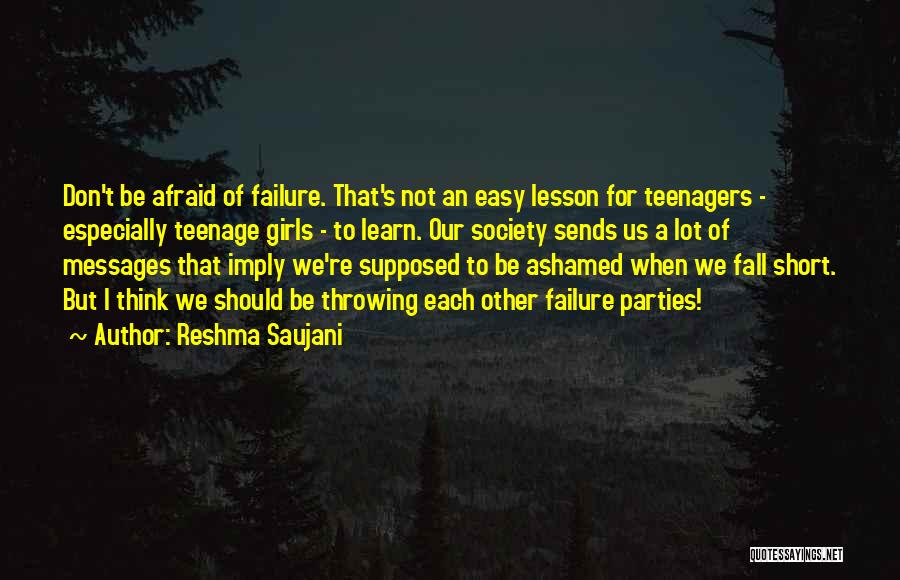 Reshma Saujani Quotes: Don't Be Afraid Of Failure. That's Not An Easy Lesson For Teenagers - Especially Teenage Girls - To Learn. Our