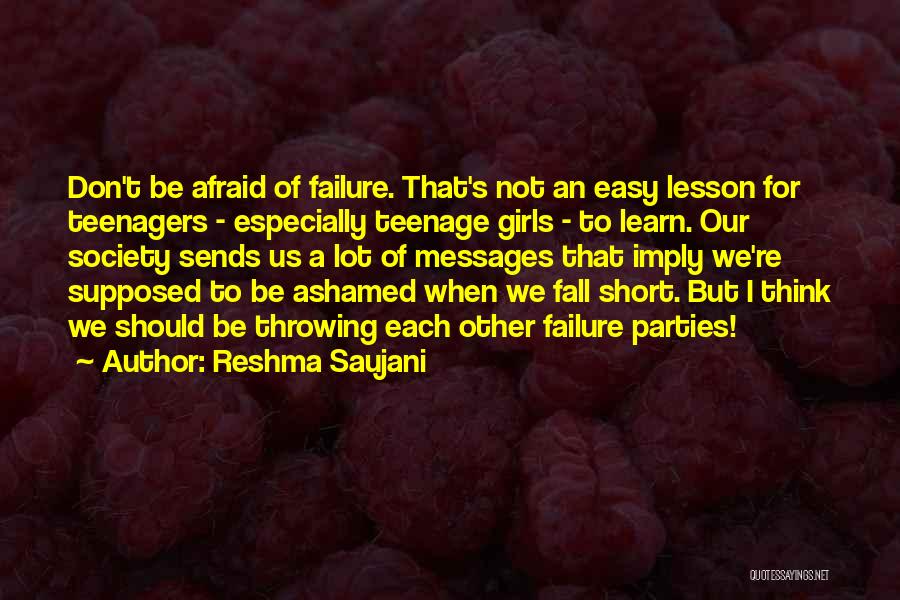 Reshma Saujani Quotes: Don't Be Afraid Of Failure. That's Not An Easy Lesson For Teenagers - Especially Teenage Girls - To Learn. Our