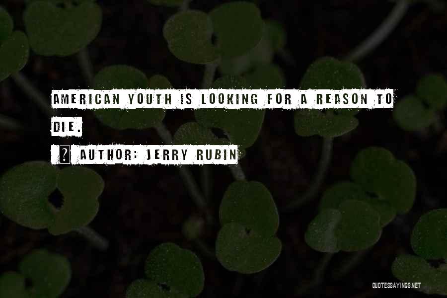 Jerry Rubin Quotes: American Youth Is Looking For A Reason To Die.