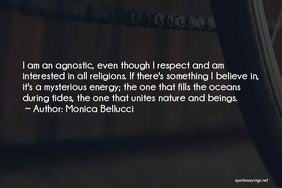 Monica Bellucci Quotes: I Am An Agnostic, Even Though I Respect And Am Interested In All Religions. If There's Something I Believe In,