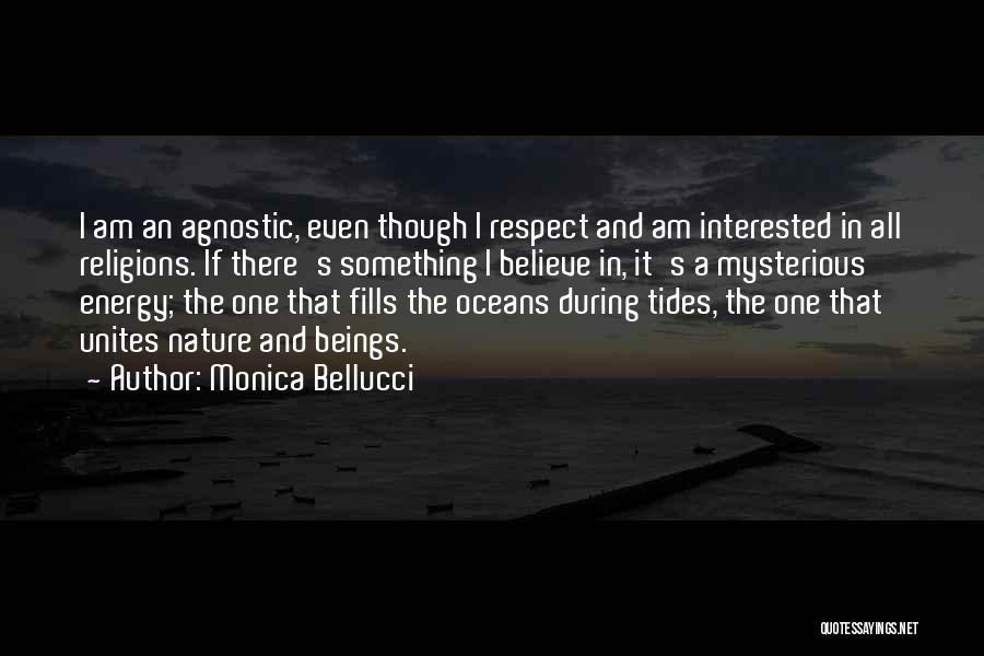 Monica Bellucci Quotes: I Am An Agnostic, Even Though I Respect And Am Interested In All Religions. If There's Something I Believe In,