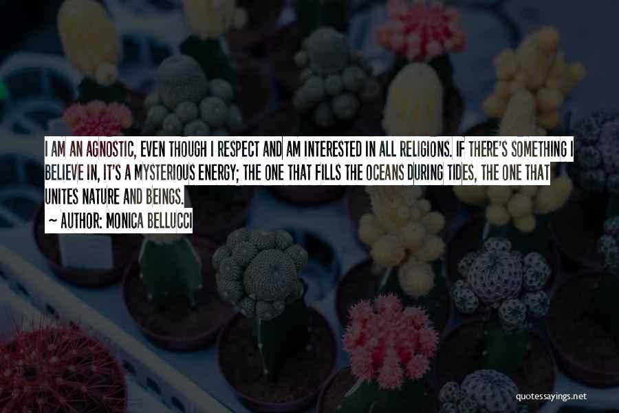 Monica Bellucci Quotes: I Am An Agnostic, Even Though I Respect And Am Interested In All Religions. If There's Something I Believe In,