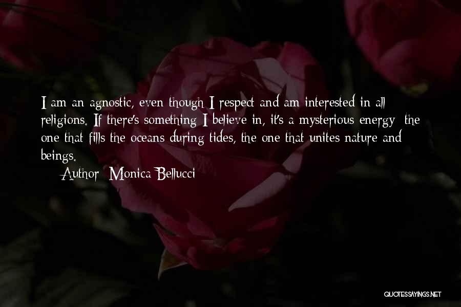 Monica Bellucci Quotes: I Am An Agnostic, Even Though I Respect And Am Interested In All Religions. If There's Something I Believe In,