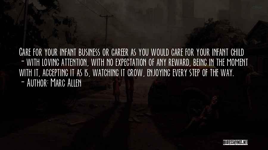 Marc Allen Quotes: Care For Your Infant Business Or Career As You Would Care For Your Infant Child - With Loving Attention, With