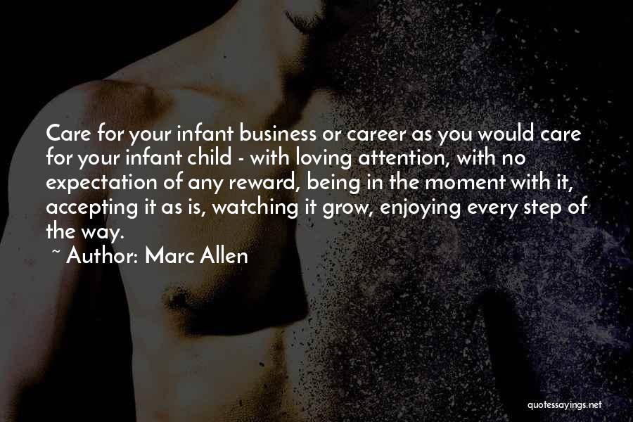 Marc Allen Quotes: Care For Your Infant Business Or Career As You Would Care For Your Infant Child - With Loving Attention, With