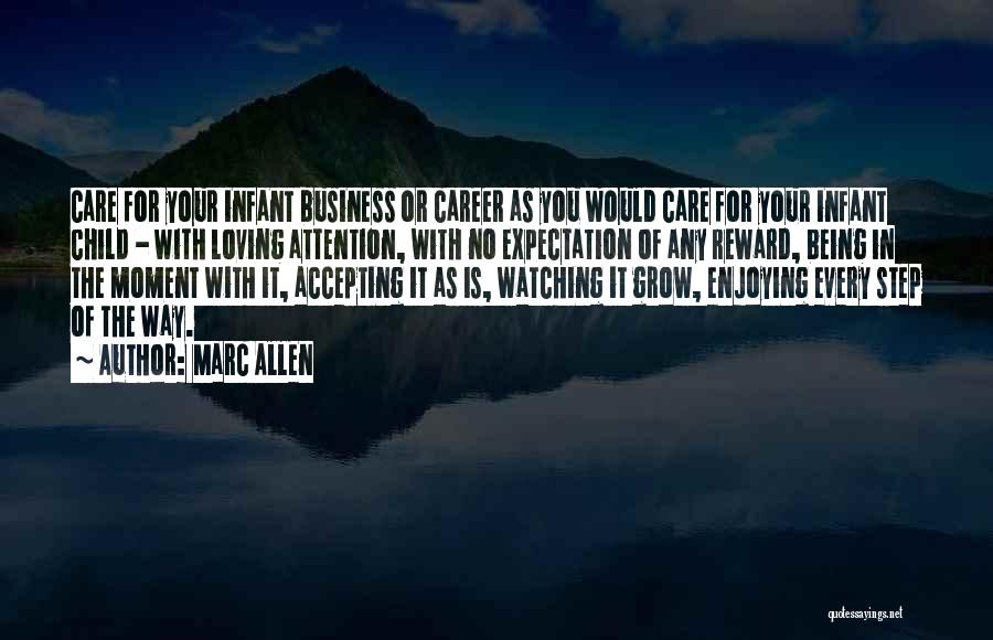 Marc Allen Quotes: Care For Your Infant Business Or Career As You Would Care For Your Infant Child - With Loving Attention, With