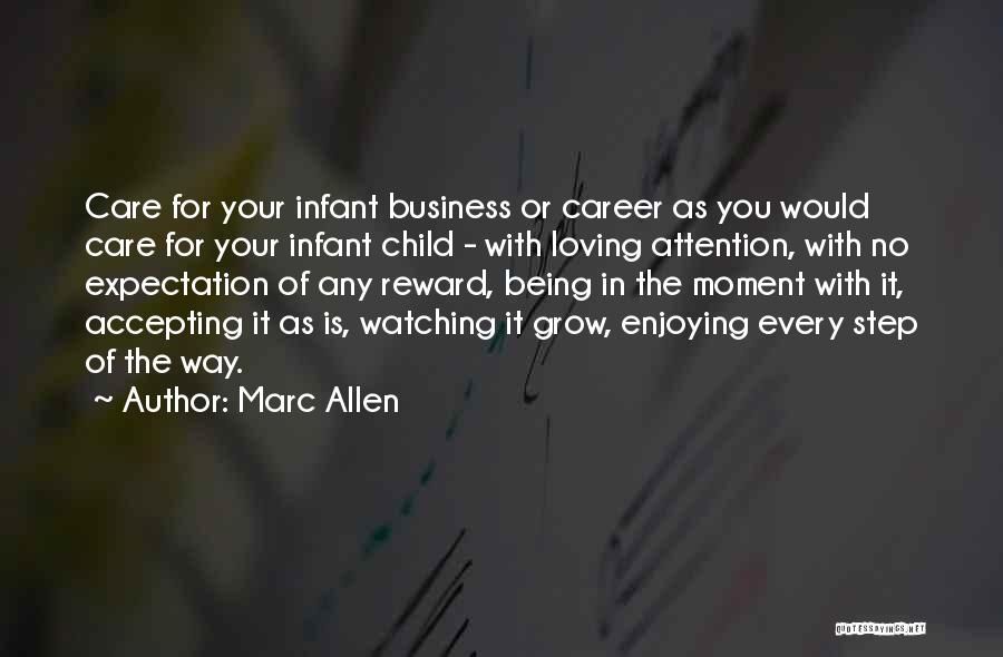 Marc Allen Quotes: Care For Your Infant Business Or Career As You Would Care For Your Infant Child - With Loving Attention, With