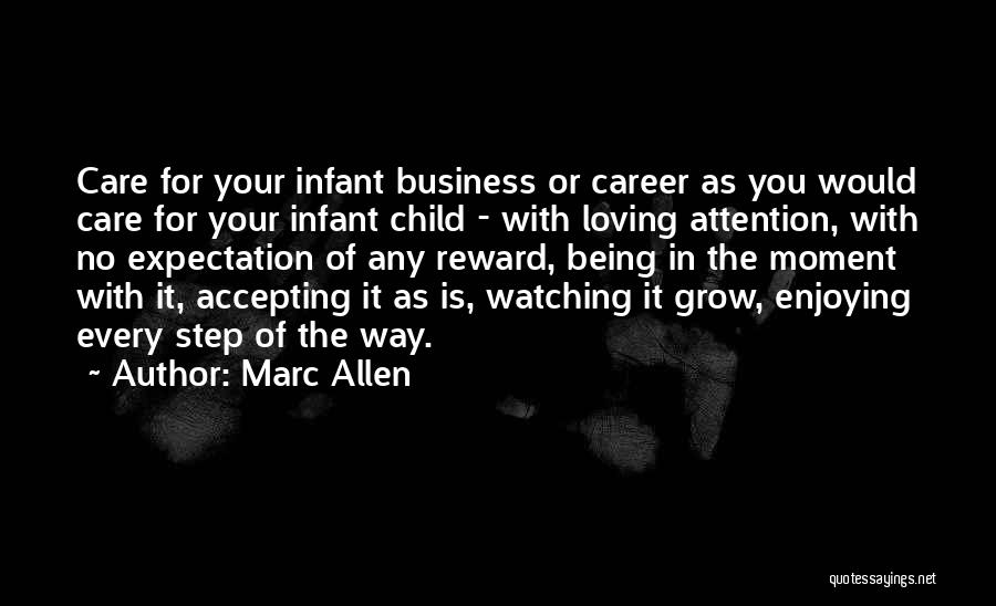 Marc Allen Quotes: Care For Your Infant Business Or Career As You Would Care For Your Infant Child - With Loving Attention, With