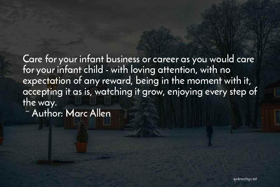 Marc Allen Quotes: Care For Your Infant Business Or Career As You Would Care For Your Infant Child - With Loving Attention, With