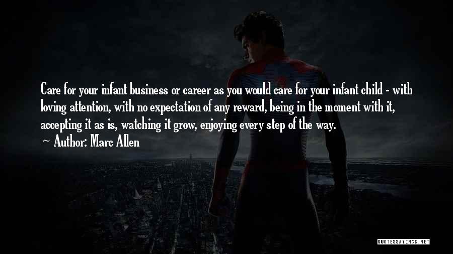 Marc Allen Quotes: Care For Your Infant Business Or Career As You Would Care For Your Infant Child - With Loving Attention, With