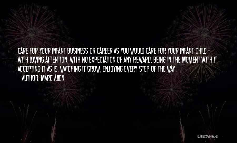 Marc Allen Quotes: Care For Your Infant Business Or Career As You Would Care For Your Infant Child - With Loving Attention, With