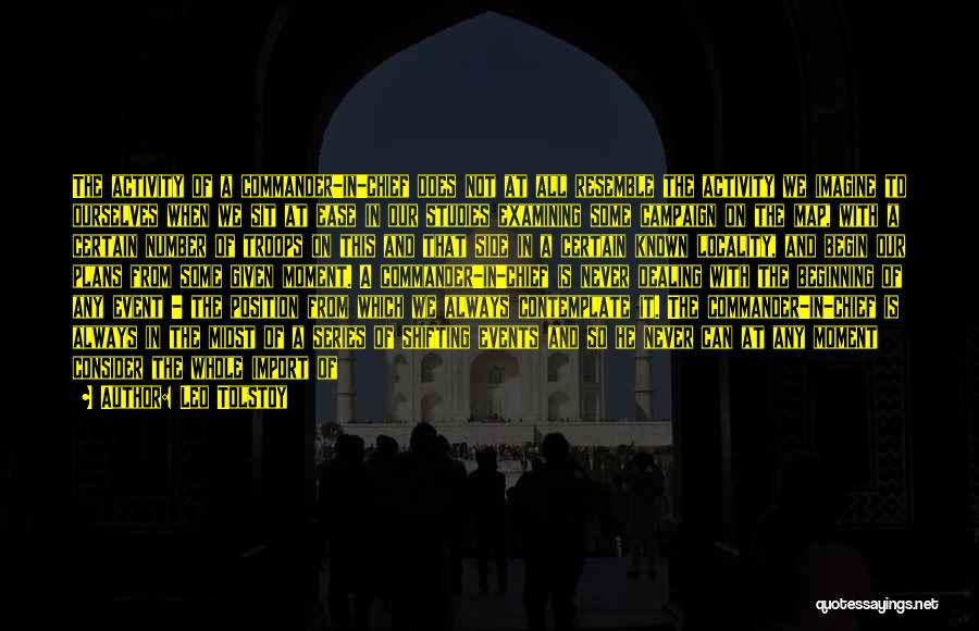 Leo Tolstoy Quotes: The Activity Of A Commander-in-chief Does Not At All Resemble The Activity We Imagine To Ourselves When We Sit At