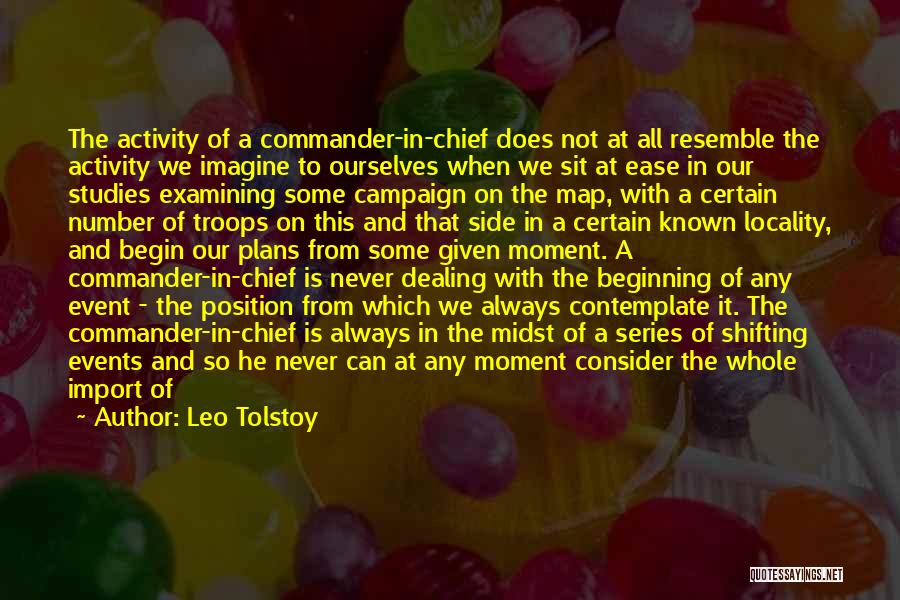 Leo Tolstoy Quotes: The Activity Of A Commander-in-chief Does Not At All Resemble The Activity We Imagine To Ourselves When We Sit At