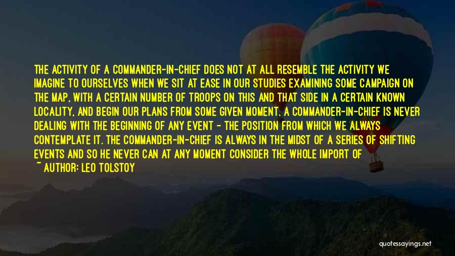 Leo Tolstoy Quotes: The Activity Of A Commander-in-chief Does Not At All Resemble The Activity We Imagine To Ourselves When We Sit At