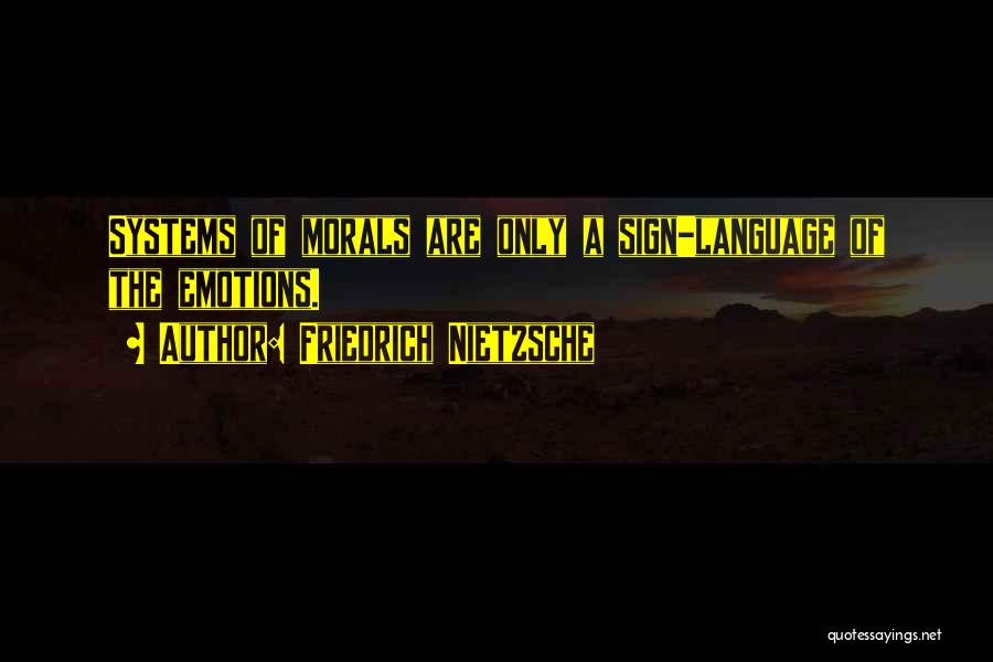 Friedrich Nietzsche Quotes: Systems Of Morals Are Only A Sign-language Of The Emotions.