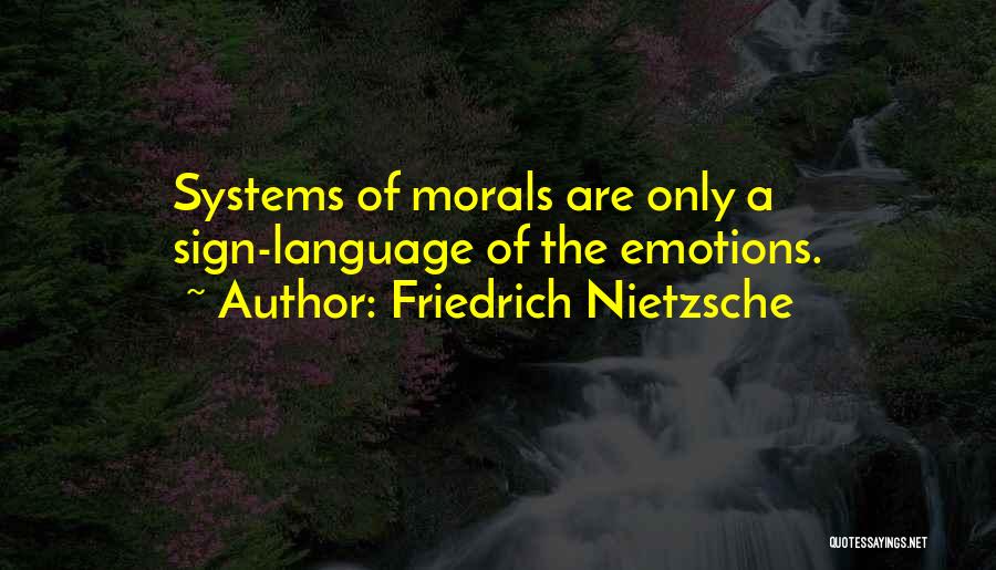 Friedrich Nietzsche Quotes: Systems Of Morals Are Only A Sign-language Of The Emotions.