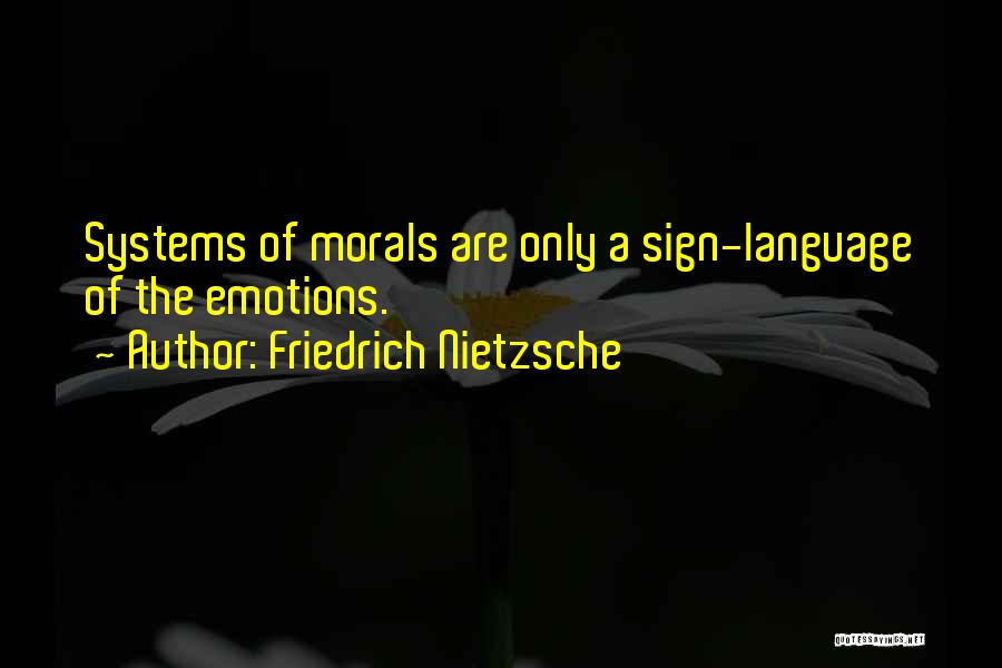Friedrich Nietzsche Quotes: Systems Of Morals Are Only A Sign-language Of The Emotions.