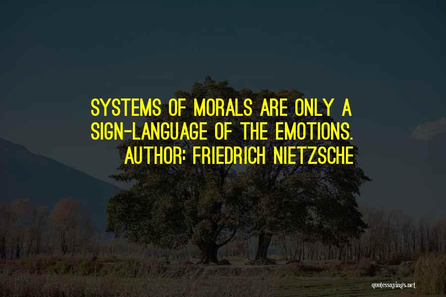 Friedrich Nietzsche Quotes: Systems Of Morals Are Only A Sign-language Of The Emotions.