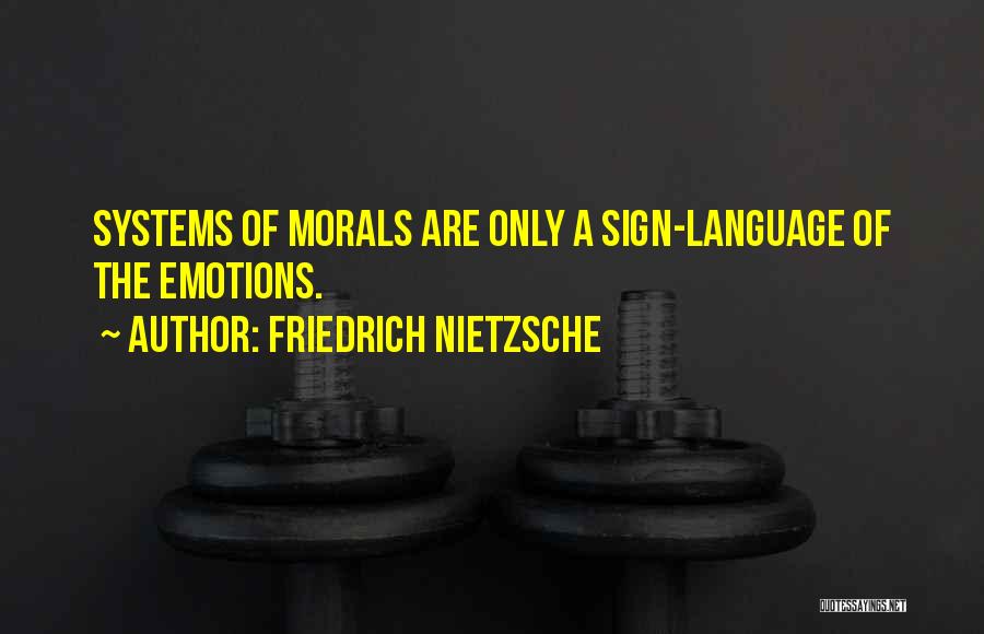 Friedrich Nietzsche Quotes: Systems Of Morals Are Only A Sign-language Of The Emotions.