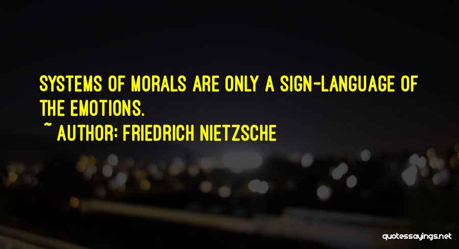 Friedrich Nietzsche Quotes: Systems Of Morals Are Only A Sign-language Of The Emotions.