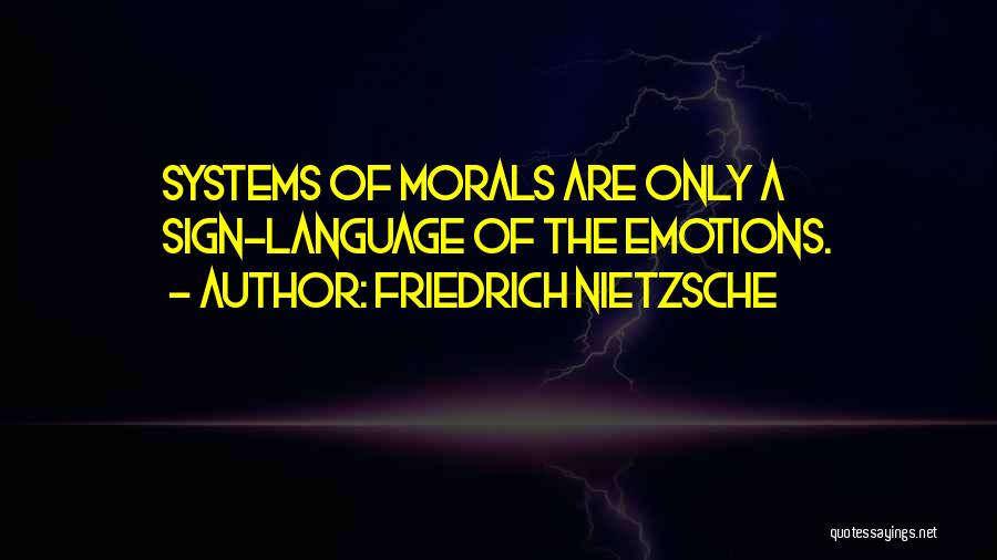 Friedrich Nietzsche Quotes: Systems Of Morals Are Only A Sign-language Of The Emotions.