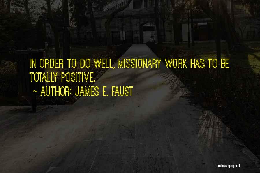 James E. Faust Quotes: In Order To Do Well, Missionary Work Has To Be Totally Positive.