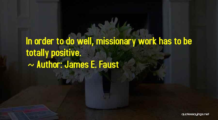James E. Faust Quotes: In Order To Do Well, Missionary Work Has To Be Totally Positive.