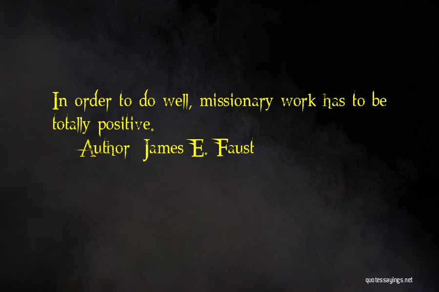 James E. Faust Quotes: In Order To Do Well, Missionary Work Has To Be Totally Positive.