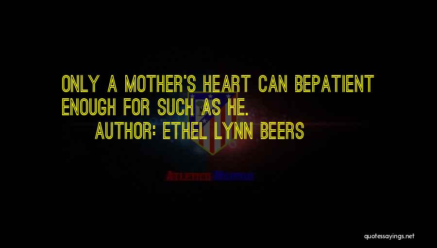 Ethel Lynn Beers Quotes: Only A Mother's Heart Can Bepatient Enough For Such As He.