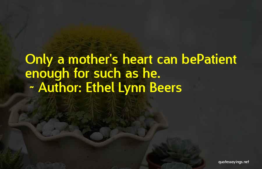 Ethel Lynn Beers Quotes: Only A Mother's Heart Can Bepatient Enough For Such As He.