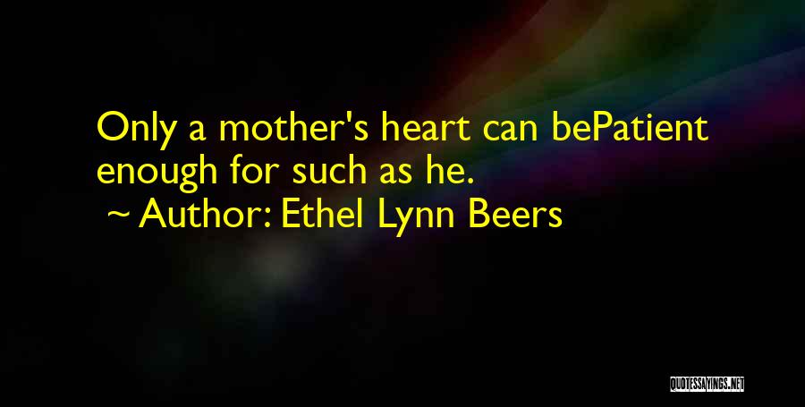 Ethel Lynn Beers Quotes: Only A Mother's Heart Can Bepatient Enough For Such As He.