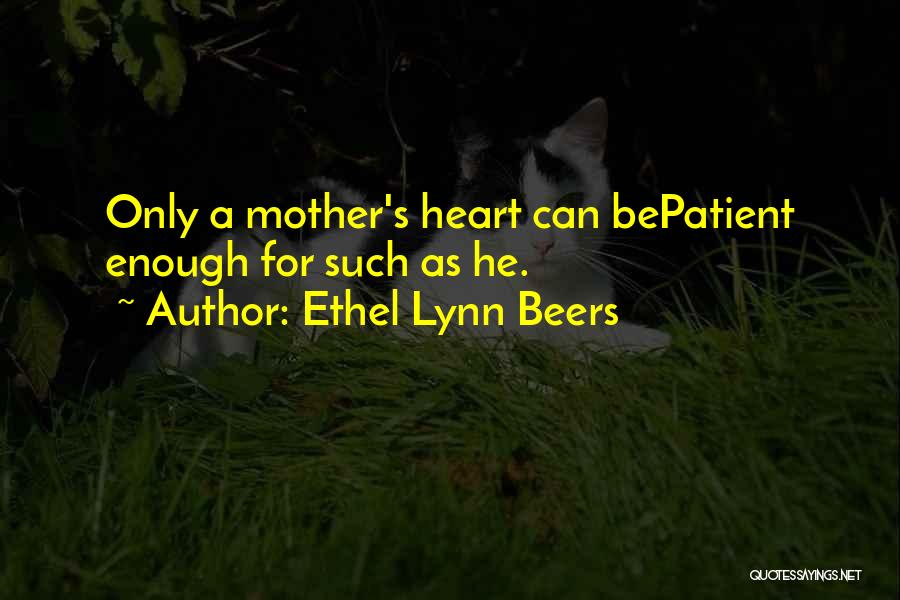 Ethel Lynn Beers Quotes: Only A Mother's Heart Can Bepatient Enough For Such As He.