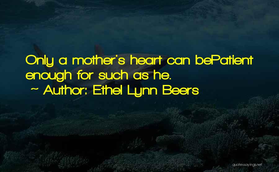 Ethel Lynn Beers Quotes: Only A Mother's Heart Can Bepatient Enough For Such As He.