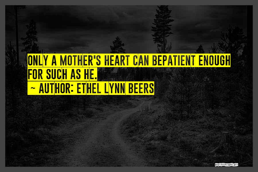 Ethel Lynn Beers Quotes: Only A Mother's Heart Can Bepatient Enough For Such As He.