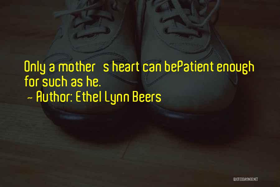Ethel Lynn Beers Quotes: Only A Mother's Heart Can Bepatient Enough For Such As He.