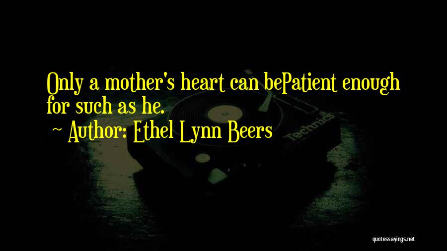 Ethel Lynn Beers Quotes: Only A Mother's Heart Can Bepatient Enough For Such As He.