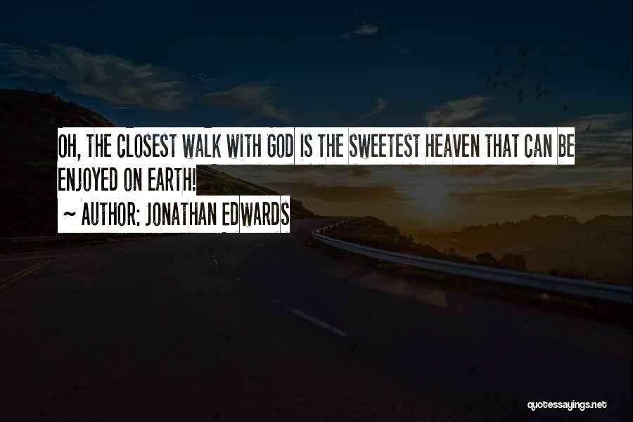 Jonathan Edwards Quotes: Oh, The Closest Walk With God Is The Sweetest Heaven That Can Be Enjoyed On Earth!
