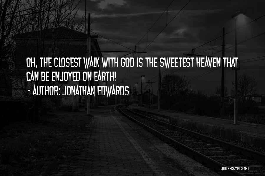 Jonathan Edwards Quotes: Oh, The Closest Walk With God Is The Sweetest Heaven That Can Be Enjoyed On Earth!