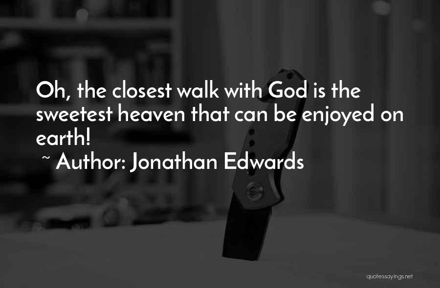 Jonathan Edwards Quotes: Oh, The Closest Walk With God Is The Sweetest Heaven That Can Be Enjoyed On Earth!