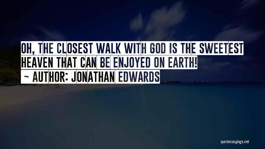 Jonathan Edwards Quotes: Oh, The Closest Walk With God Is The Sweetest Heaven That Can Be Enjoyed On Earth!