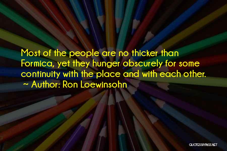 Ron Loewinsohn Quotes: Most Of The People Are No Thicker Than Formica, Yet They Hunger Obscurely For Some Continuity With The Place And