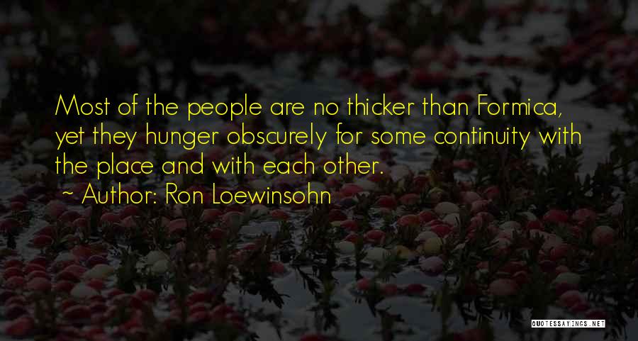 Ron Loewinsohn Quotes: Most Of The People Are No Thicker Than Formica, Yet They Hunger Obscurely For Some Continuity With The Place And