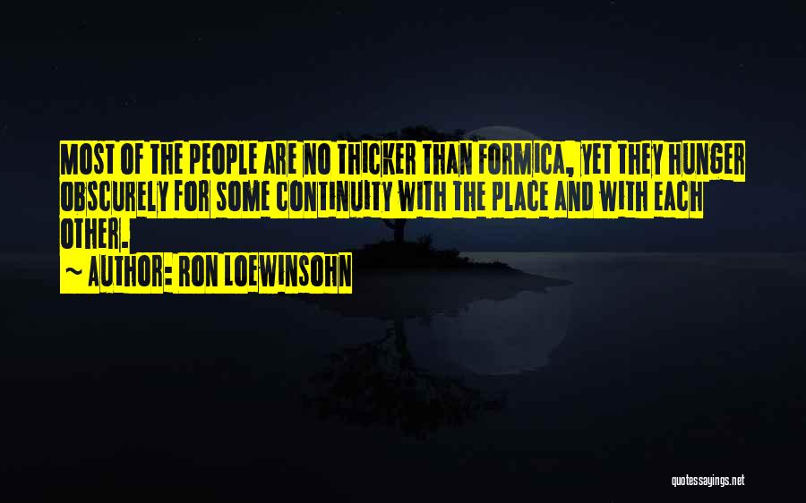 Ron Loewinsohn Quotes: Most Of The People Are No Thicker Than Formica, Yet They Hunger Obscurely For Some Continuity With The Place And