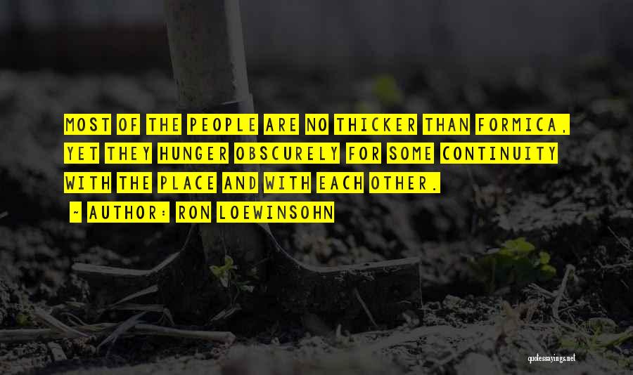 Ron Loewinsohn Quotes: Most Of The People Are No Thicker Than Formica, Yet They Hunger Obscurely For Some Continuity With The Place And