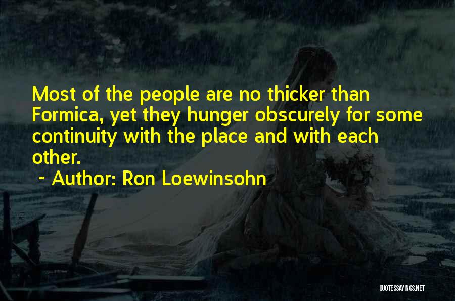 Ron Loewinsohn Quotes: Most Of The People Are No Thicker Than Formica, Yet They Hunger Obscurely For Some Continuity With The Place And