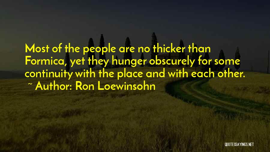 Ron Loewinsohn Quotes: Most Of The People Are No Thicker Than Formica, Yet They Hunger Obscurely For Some Continuity With The Place And