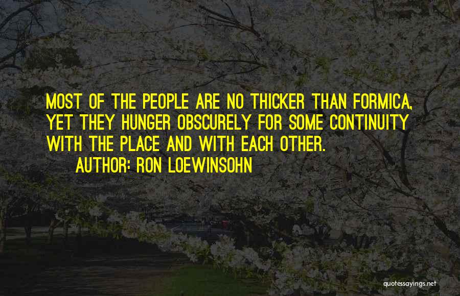 Ron Loewinsohn Quotes: Most Of The People Are No Thicker Than Formica, Yet They Hunger Obscurely For Some Continuity With The Place And